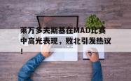 莱万多夫斯基在MAD比赛中高光表现，败北引发热议！的简单介绍